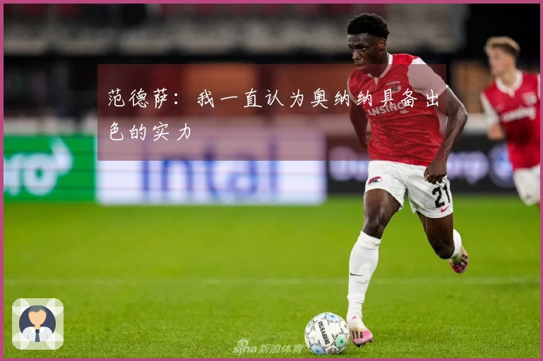 范德萨：我一直认为奥纳纳具备出色的实力