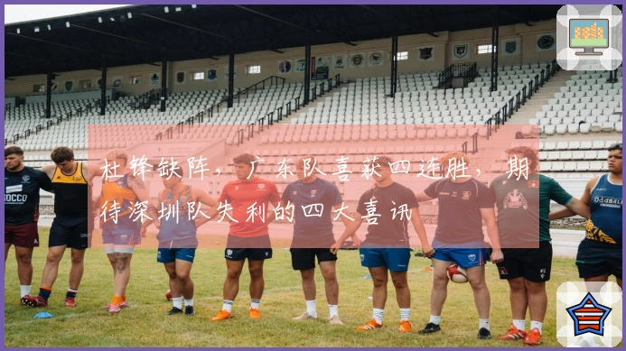 杜锋缺阵，广东队喜获四连胜，期待深圳队失利的四大喜讯