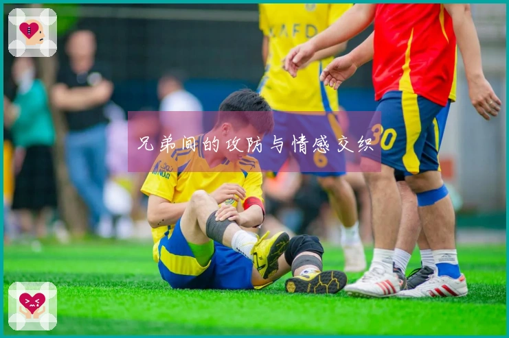 兄弟间的攻防与情感交织