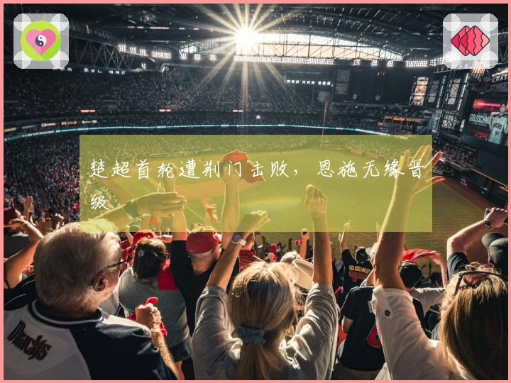 楚超首轮遭荆门击败，恩施无缘晋级