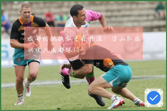 成都的挑战似乎在升温：凉山队成功攻入成都球门