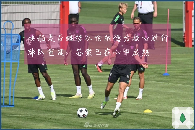 快船是否继续以伦纳德为核心进行球队重建，答案已在心中成熟