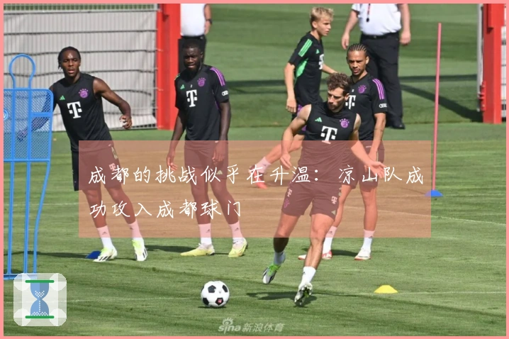 成都的挑战似乎在升温：凉山队成功攻入成都球门