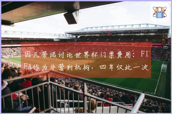 因凡蒂诺讨论世界杯门票费用：FIFA作为非营利机构，四年仅此一次获利机会