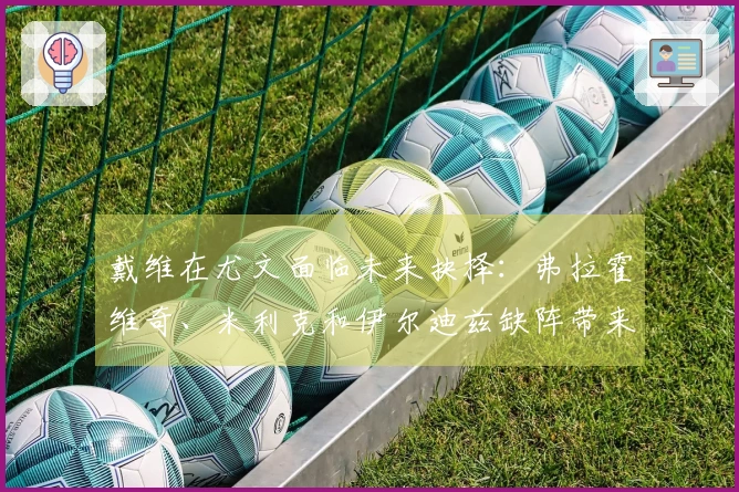 戴维在尤文面临未来抉择：弗拉霍维奇、米利克和伊尔迪兹缺阵带来的关键机遇
