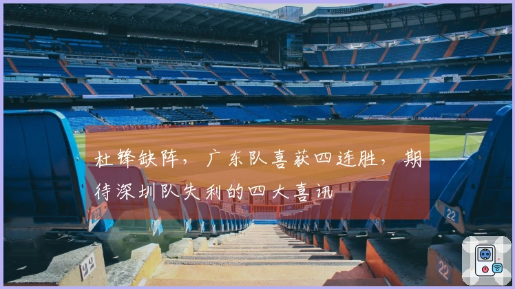 杜锋缺阵，广东队喜获四连胜，期待深圳队失利的四大喜讯