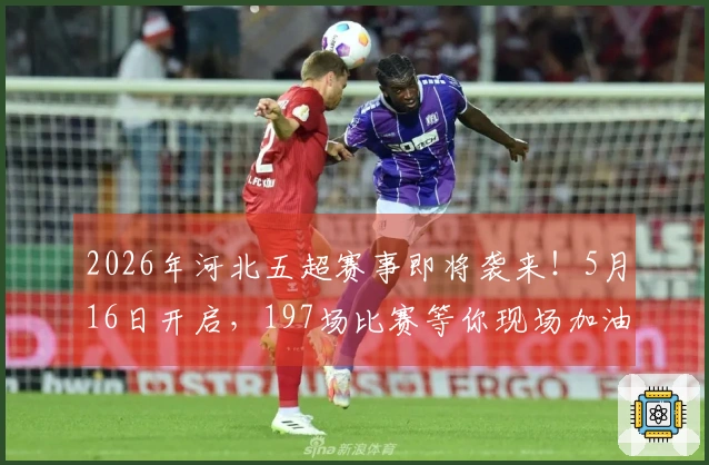 2026年河北五超赛事即将袭来！5月16日开启，197场比赛等你现场加油
